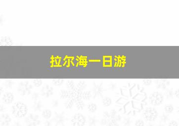 拉尔海一日游