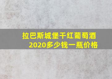 拉巴斯城堡干红葡萄酒2020多少钱一瓶价格