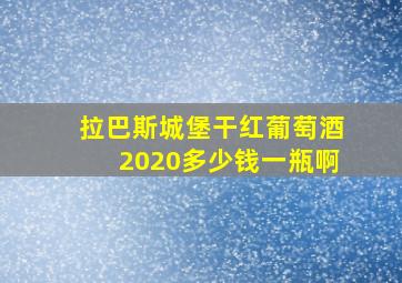 拉巴斯城堡干红葡萄酒2020多少钱一瓶啊