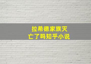 拉希德家族灭亡了吗知乎小说