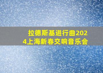 拉德斯基进行曲2024上海新春交响音乐会