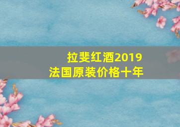 拉斐红酒2019法国原装价格十年