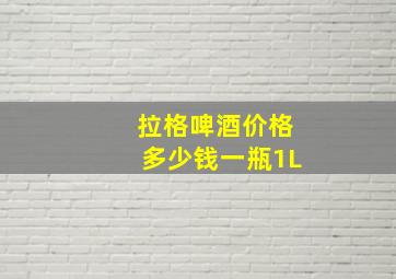 拉格啤酒价格多少钱一瓶1L