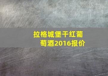 拉格城堡干红葡萄酒2016报价