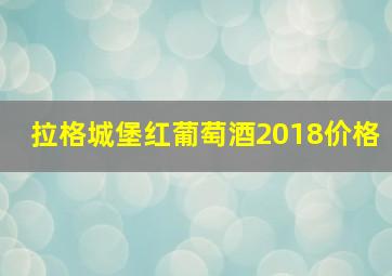 拉格城堡红葡萄酒2018价格