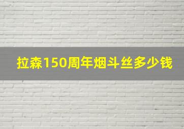 拉森150周年烟斗丝多少钱