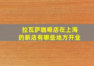 拉瓦萨咖啡店在上海的新店有哪些地方开业