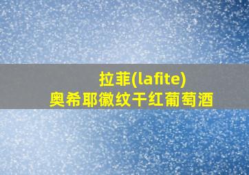 拉菲(lafite)奥希耶徽纹干红葡萄酒