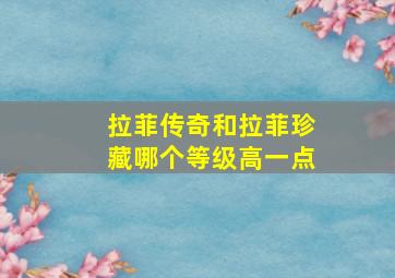 拉菲传奇和拉菲珍藏哪个等级高一点