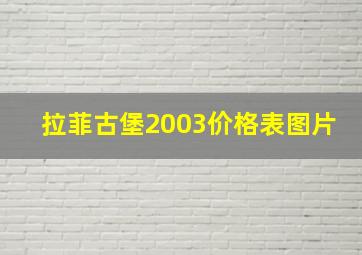 拉菲古堡2003价格表图片