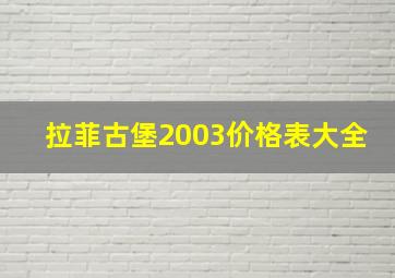 拉菲古堡2003价格表大全