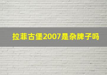 拉菲古堡2007是杂牌子吗