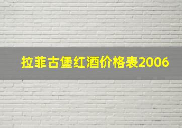 拉菲古堡红酒价格表2006