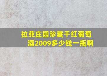 拉菲庄园珍藏干红葡萄酒2009多少钱一瓶啊