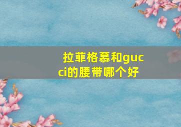 拉菲格慕和gucci的腰带哪个好