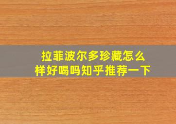 拉菲波尔多珍藏怎么样好喝吗知乎推荐一下