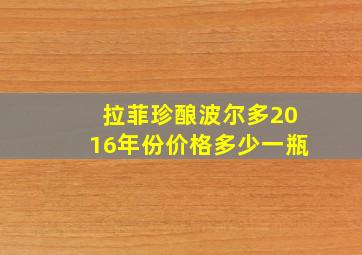 拉菲珍酿波尔多2016年份价格多少一瓶