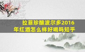 拉菲珍酿波尔多2016年红酒怎么样好喝吗知乎