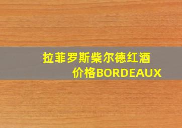 拉菲罗斯柴尔德红酒价格BORDEAUX