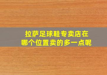 拉萨足球鞋专卖店在哪个位置卖的多一点呢