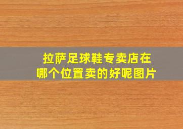 拉萨足球鞋专卖店在哪个位置卖的好呢图片