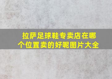 拉萨足球鞋专卖店在哪个位置卖的好呢图片大全