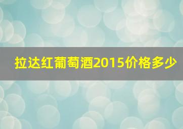 拉达红葡萄酒2015价格多少