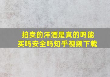 拍卖的洋酒是真的吗能买吗安全吗知乎视频下载