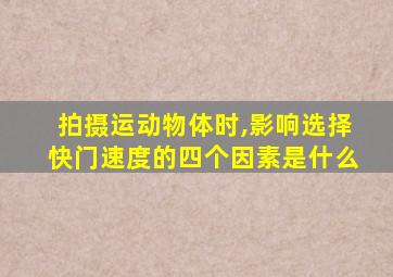 拍摄运动物体时,影响选择快门速度的四个因素是什么