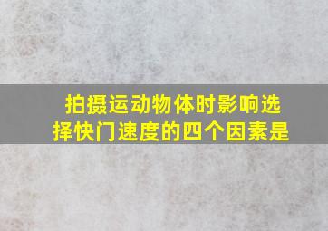 拍摄运动物体时影响选择快门速度的四个因素是