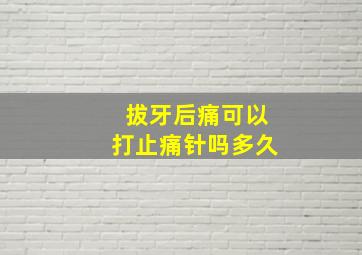 拔牙后痛可以打止痛针吗多久