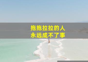 拖拖拉拉的人永远成不了事