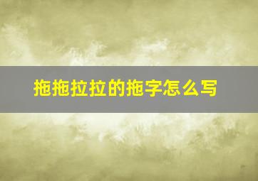 拖拖拉拉的拖字怎么写