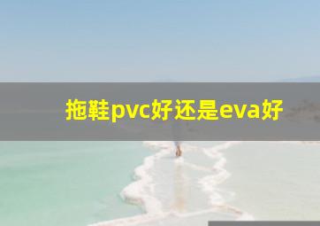 拖鞋pvc好还是eva好