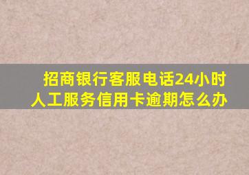 招商银行客服电话24小时人工服务信用卡逾期怎么办