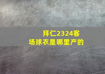 拜仁2324客场球衣是哪里产的