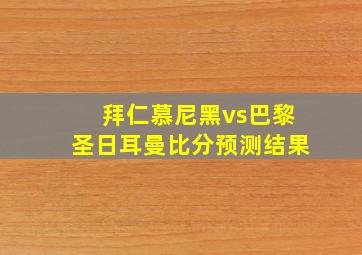 拜仁慕尼黑vs巴黎圣日耳曼比分预测结果