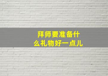 拜师要准备什么礼物好一点儿