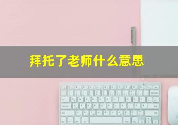 拜托了老师什么意思