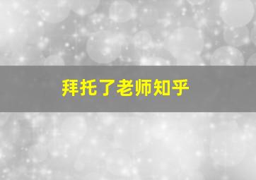 拜托了老师知乎