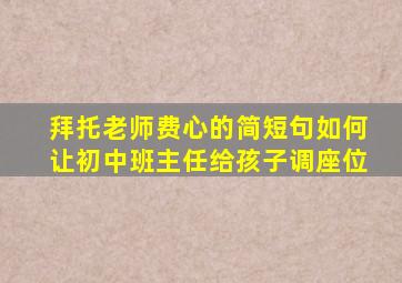 拜托老师费心的简短句如何让初中班主任给孩子调座位