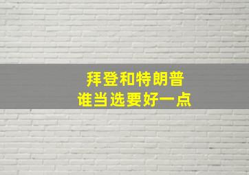 拜登和特朗普谁当选要好一点