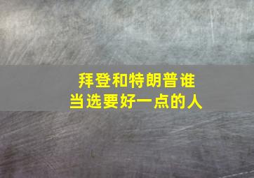 拜登和特朗普谁当选要好一点的人