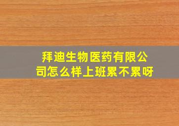 拜迪生物医药有限公司怎么样上班累不累呀