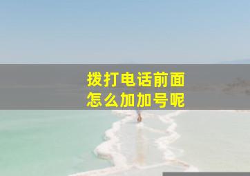 拨打电话前面怎么加加号呢