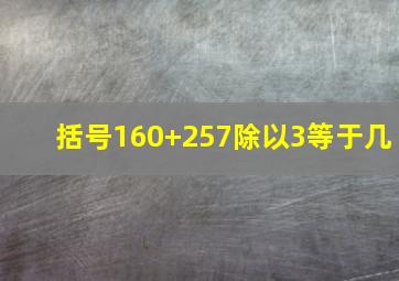 括号160+257除以3等于几