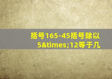 括号165-45括号除以5×12等于几