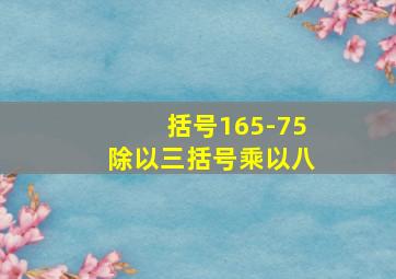 括号165-75除以三括号乘以八