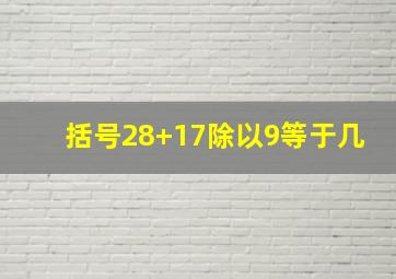 括号28+17除以9等于几