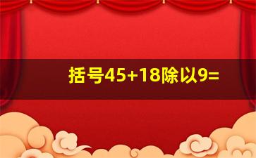 括号45+18除以9=